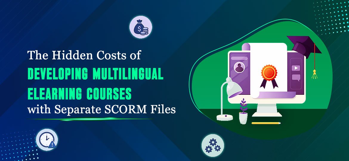 the hidden costs of developing multilingual elearning courses with separate scorm files